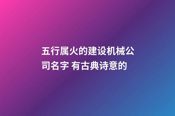 五行属火的建设机械公司名字 有古典诗意的-第1张-公司起名-玄机派